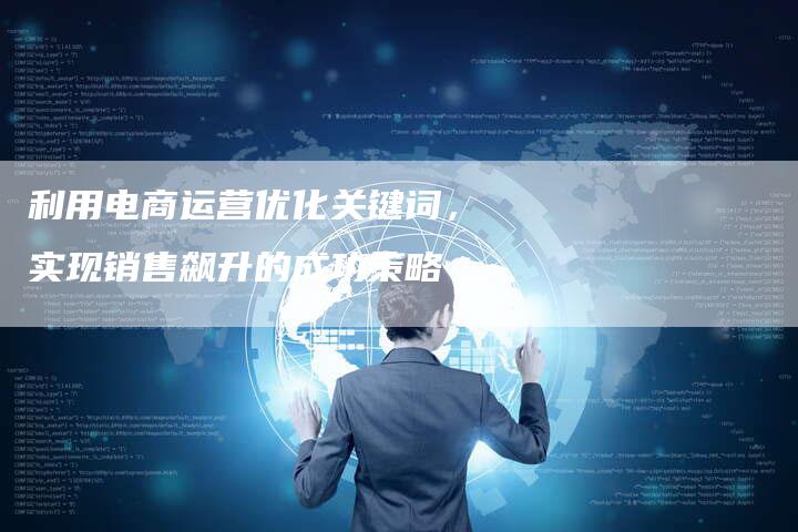 利用电商运营优化关键词,实现销售飙升的成功策略-帮发外链网