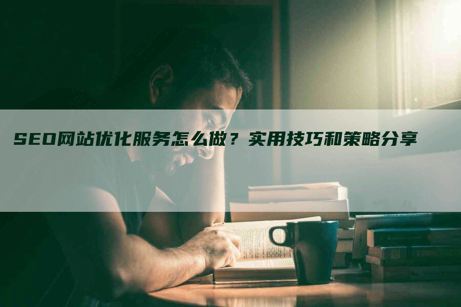 SEO网站优化服务怎么做？实用技巧和策略分享