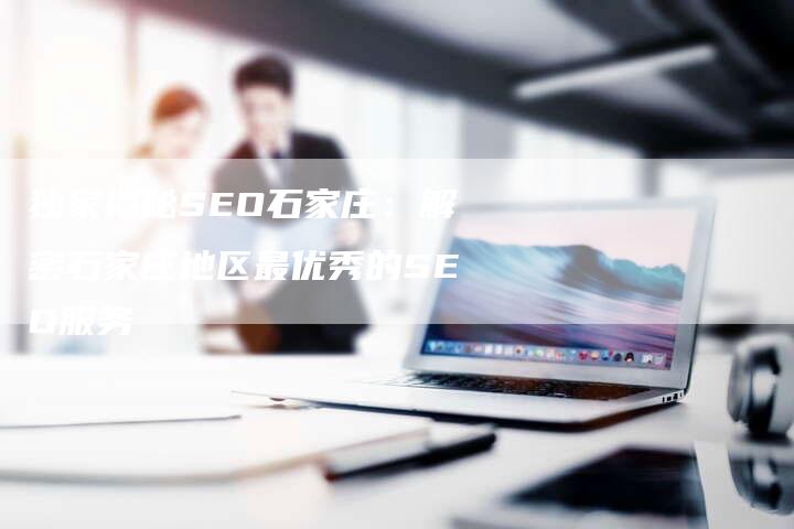 独家揭秘SEO石家庄：解密石家庄地区最优秀的SEO服务