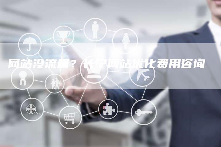 网站没流量？长宁网站优化费用咨询