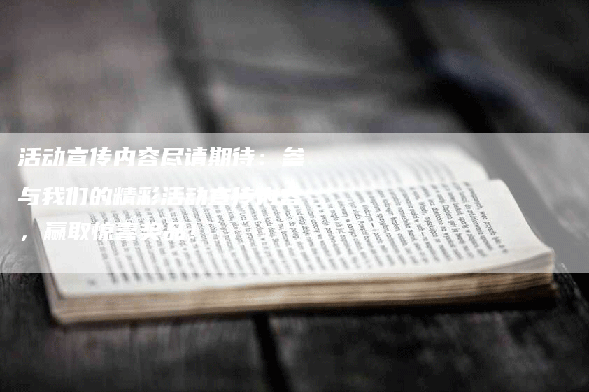 活动宣传内容尽请期待：参与我们的精彩活动宣传内容，赢取惊喜奖品！