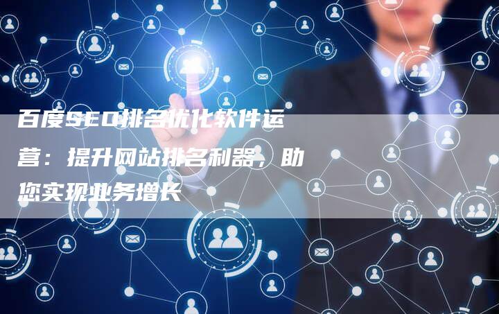 百度SEO排名优化软件运营：提升网站排名利器，助您实现业务增长