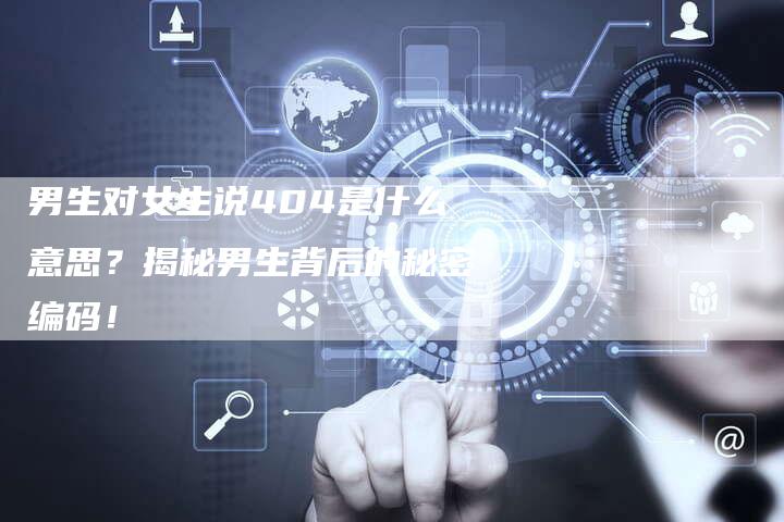 男生对女生说404是什么意思？揭秘男生背后的秘密编码！