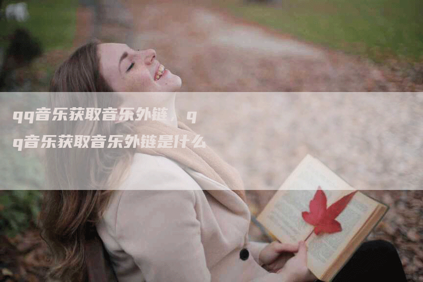 qq音乐获取音乐外链，qq音乐获取音乐外链是什么