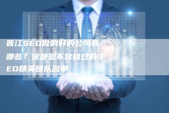 晋江SEO做的好的公司有哪些？这是您不容错过的SEO精英团队名单