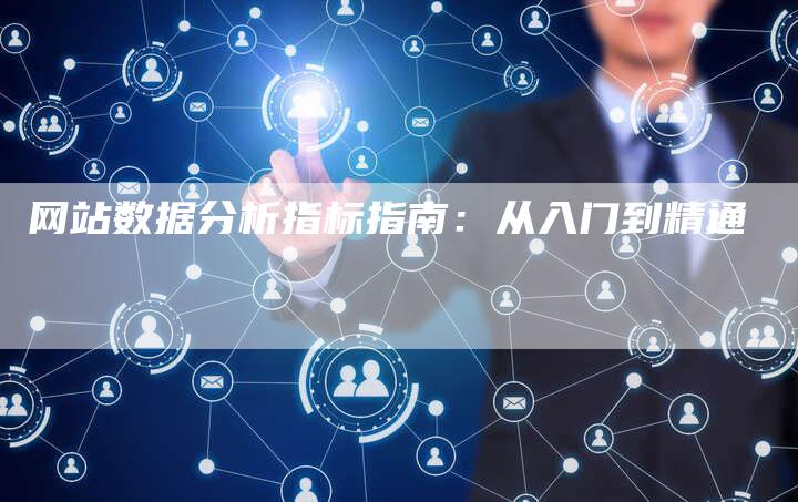 网站数据分析指标指南：从入门到精通