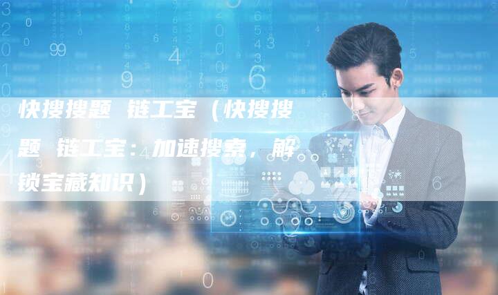 快搜搜题 链工宝（快搜搜题 链工宝：加速搜索，解锁宝藏知识）