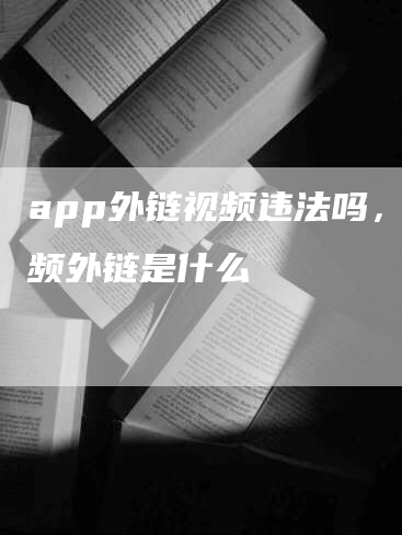 app外链视频违法吗，视频外链是什么