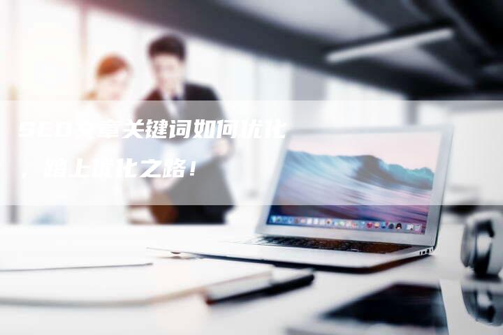 SEO文章关键词如何优化，踏上优化之路！