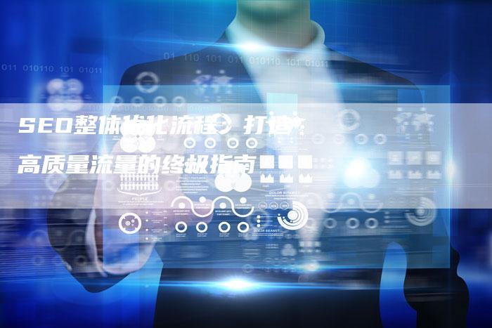 SEO整体优化流程：打造高质量流量的终极指南