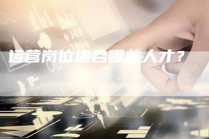 运营岗位适合哪些人才？
