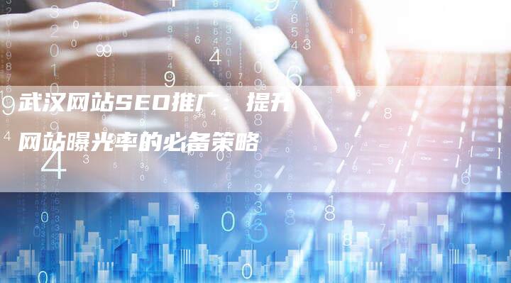 武汉网站SEO推广：提升网站曝光率的必备策略