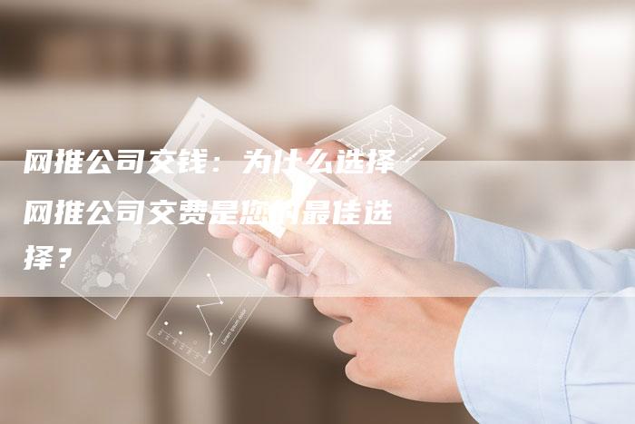 网推公司交钱：为什么选择网推公司交费是您的最佳选择？