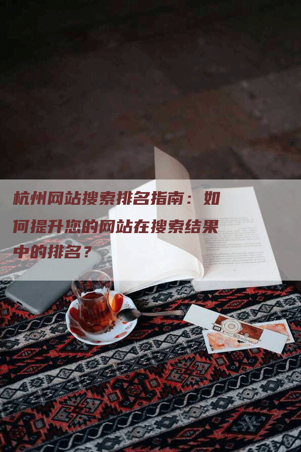 杭州网站搜索排名指南：如何提升您的网站在搜索结果中的排名？