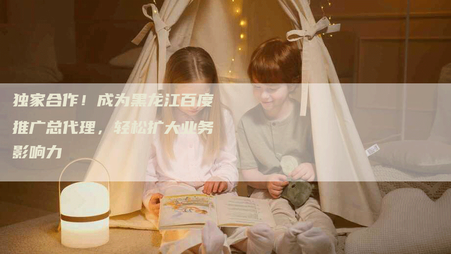 独家合作！成为黑龙江百度推广总代理，轻松扩大业务影响力
