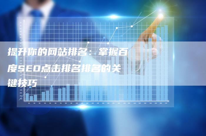 提升你的网站排名：掌握百度SEO点击排名排名的关键技巧