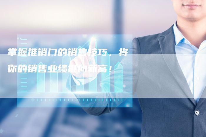 掌握推销门的销售技巧，将你的销售业绩推向新高！