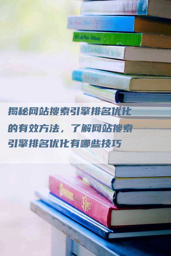 揭秘网站搜索引擎排名优化的有效方法，了解网站搜索引擎排名优化有哪些技巧