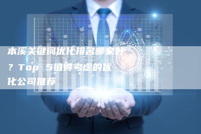 本溪关键词优化排名哪家好？Top 5值得考虑的优化公司推荐