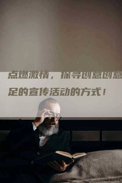 点燃激情，探寻创意创意十足的宣传活动的方式！