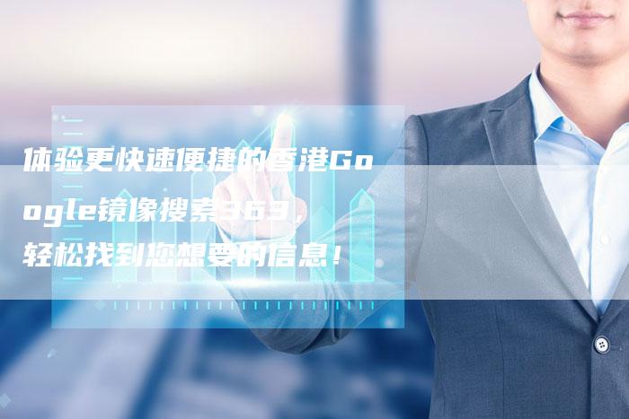 体验更快速便捷的香港Google镜像搜索363，轻松找到您想要的信息！