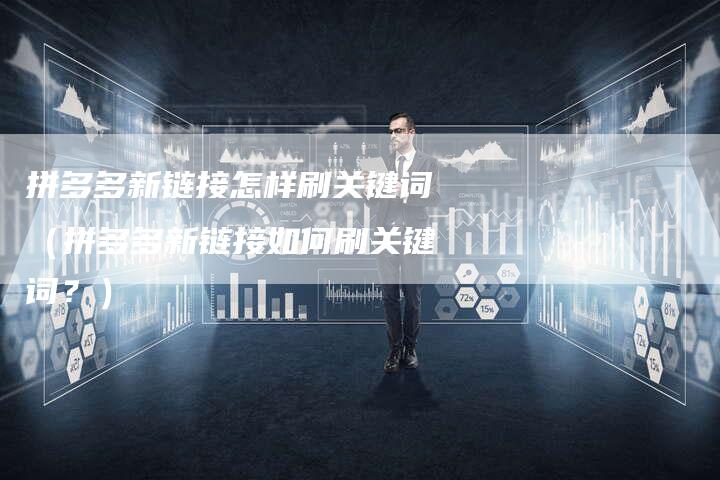 拼多多新链接怎样刷关键词（拼多多新链接如何刷关键词？）