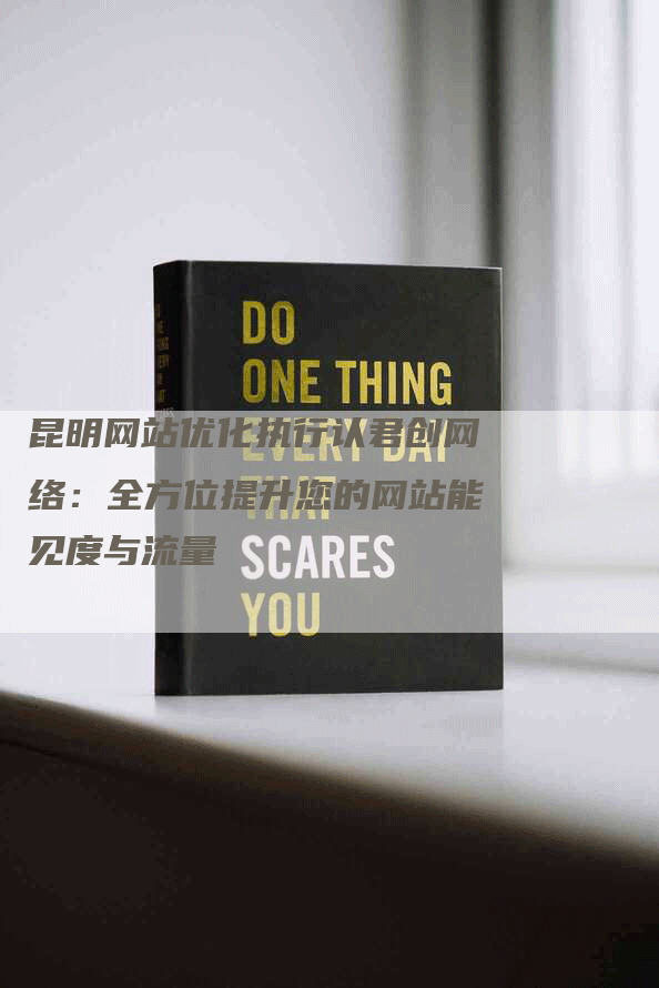 昆明网站优化执行认君创网络：全方位提升您的网站能见度与流量
