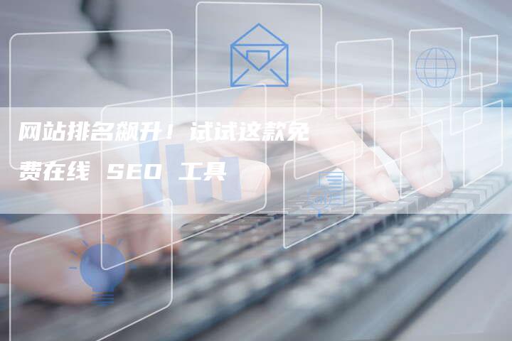 网站排名飙升！试试这款免费在线 SEO 工具