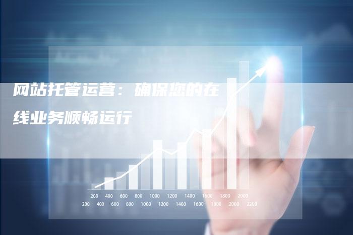 网站托管运营：确保您的在线业务顺畅运行