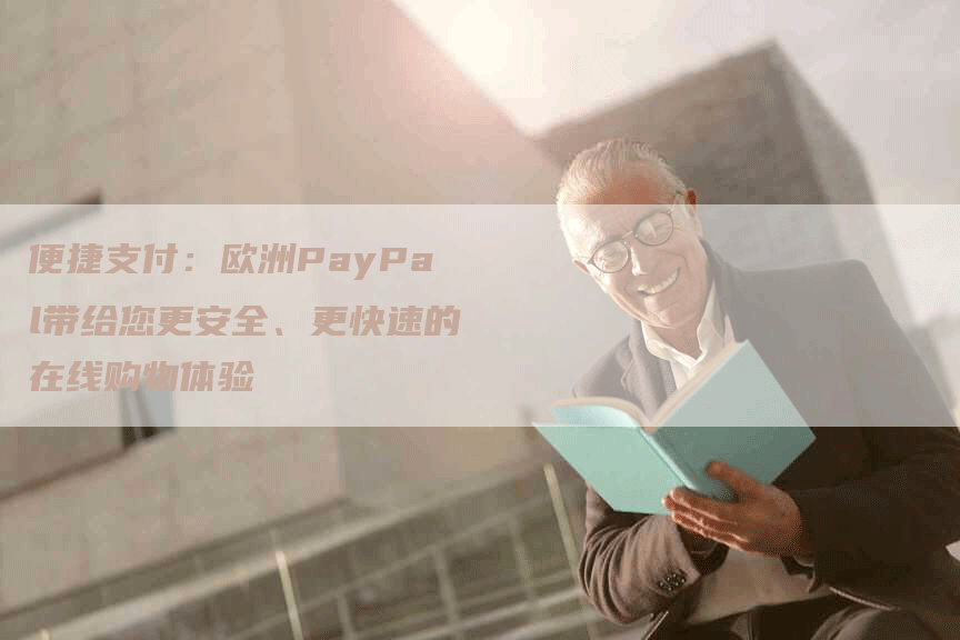便捷支付：欧洲PayPal带给您更安全、更快速的在线购物体验
