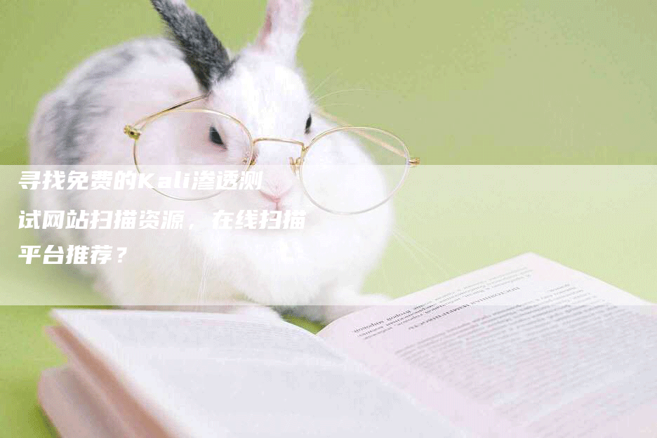 寻找免费的Kali渗透测试网站扫描资源，在线扫描平台推荐？