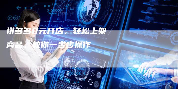 拼多多0元开店，轻松上架商品，教你一步步操作