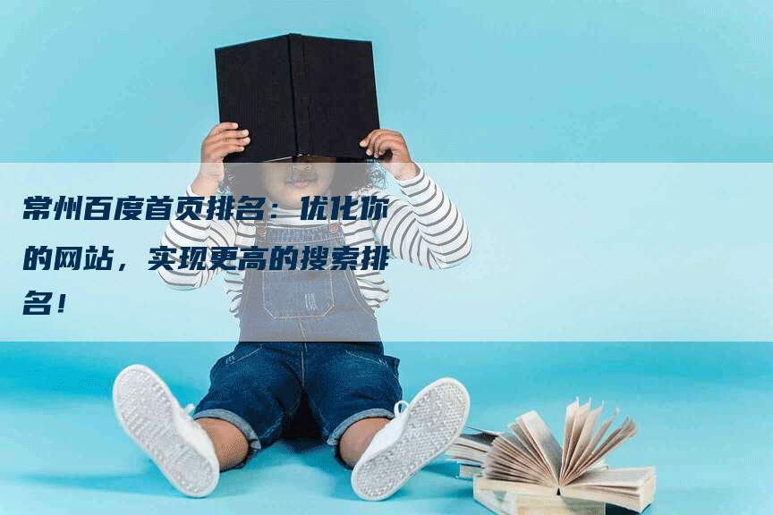 常州百度首页排名：优化你的网站，实现更高的搜索排名！