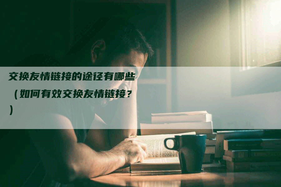 交换友情链接的途径有哪些（如何有效交换友情链接？）