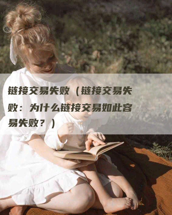 链接交易失败（链接交易失败：为什么链接交易如此容易失败？）