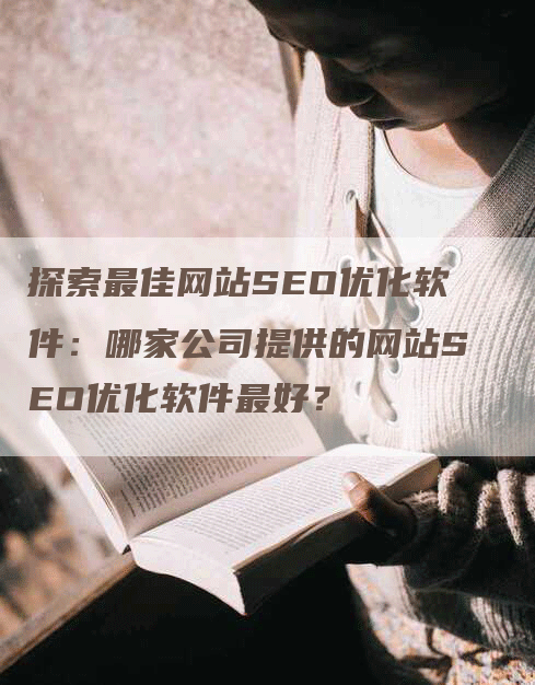 探索最佳网站SEO优化软件：哪家公司提供的网站SEO优化软件最好？