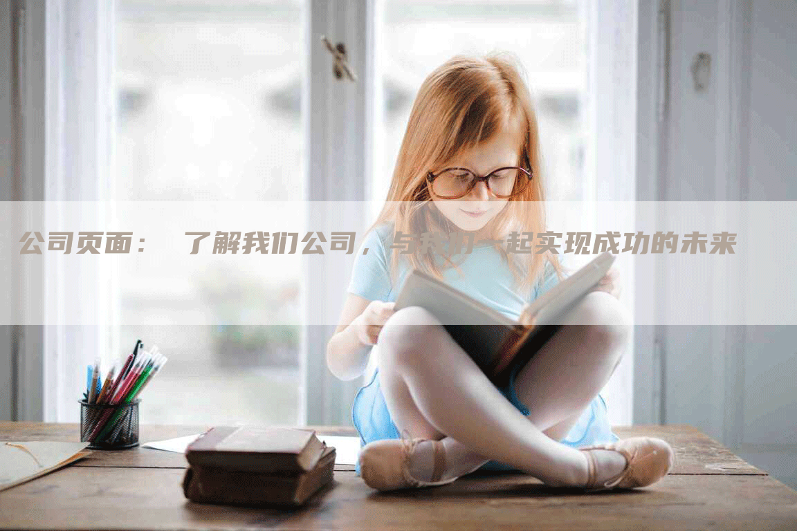 公司页面： 了解我们公司，与我们一起实现成功的未来