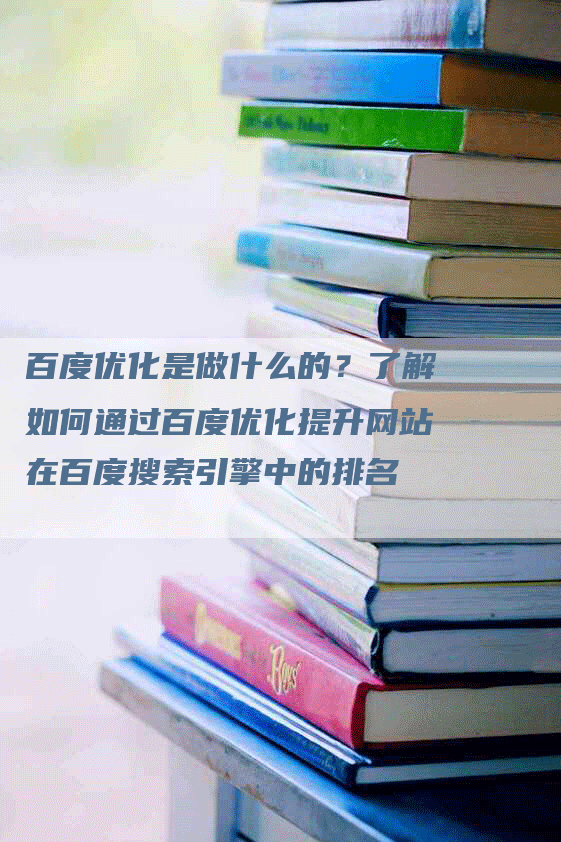 百度优化是做什么的？了解如何通过百度优化提升网站在百度搜索引擎中的排名