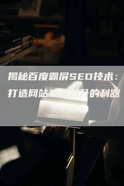 揭秘百度霸屏SEO技术：打造网站流量飙升的利器