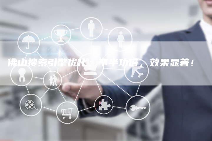 佛山搜索引擎优化：事半功倍，效果显著！