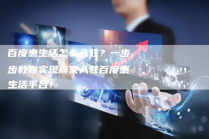 百度惠生活怎么入驻？一步步教你实现商家入驻百度惠生活平台！