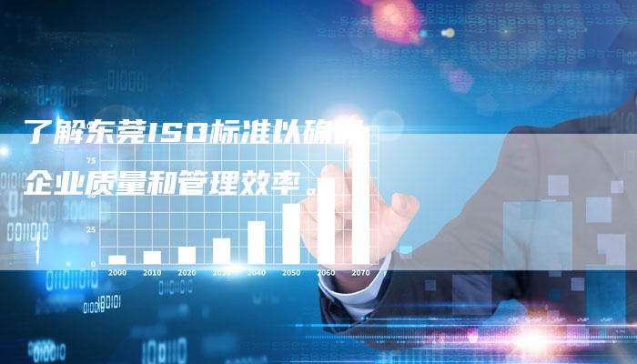 了解东莞ISO标准以确保企业质量和管理效率。