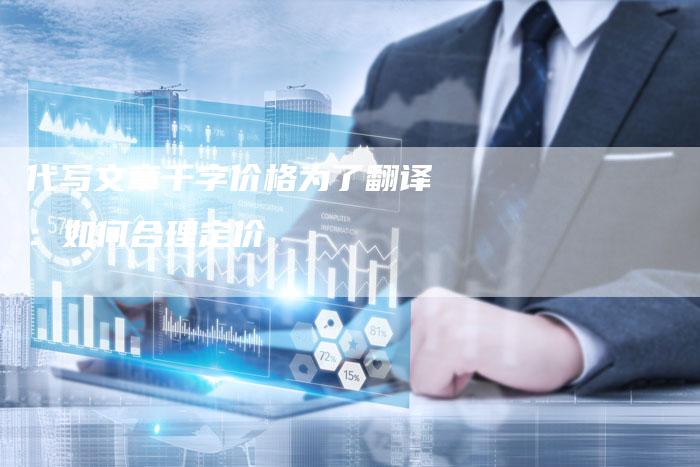 代写文章千字价格为了翻译：如何合理定价