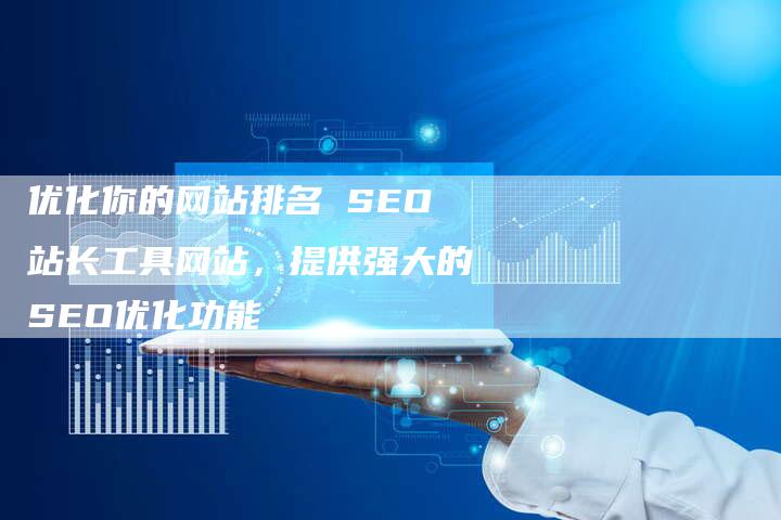 优化你的网站排名 SEO站长工具网站，提供强大的SEO优化功能