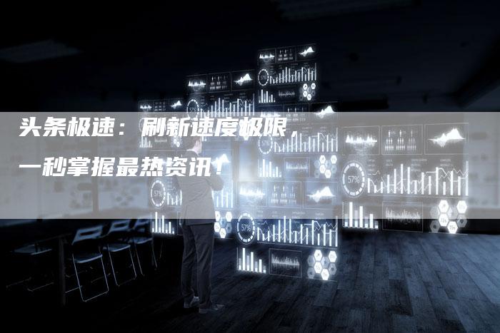 头条极速：刷新速度极限，一秒掌握最热资讯！