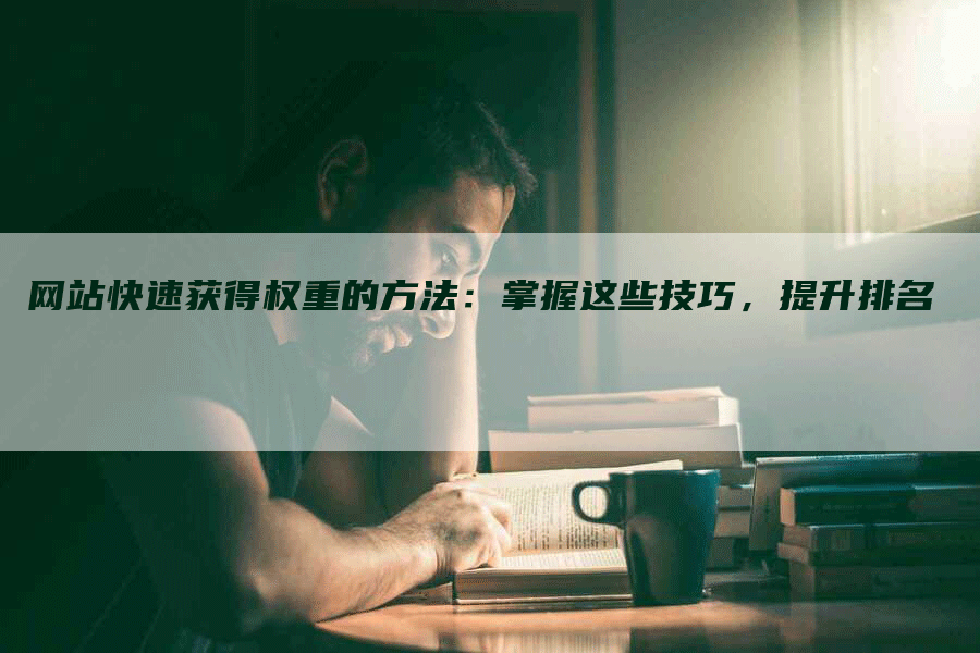 网站快速获得权重的方法：掌握这些技巧，提升排名