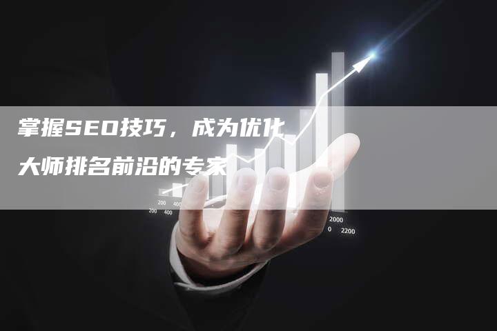 掌握SEO技巧，成为优化大师排名前沿的专家