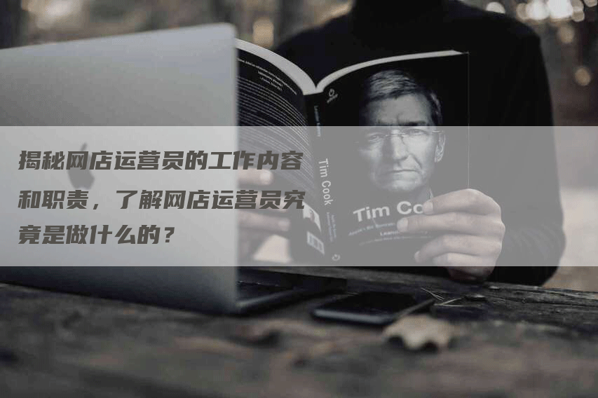 揭秘网店运营员的工作内容和职责，了解网店运营员究竟是做什么的？