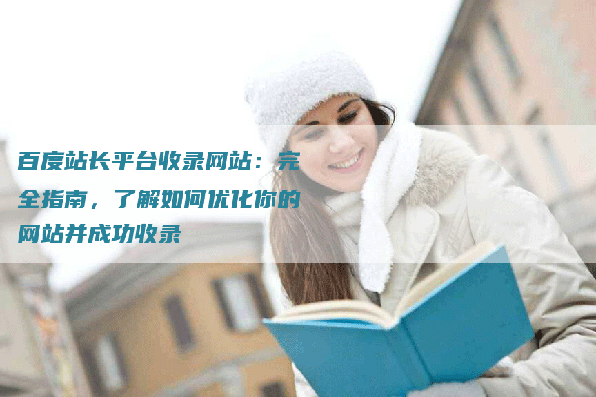 百度站长平台收录网站：完全指南，了解如何优化你的网站并成功收录