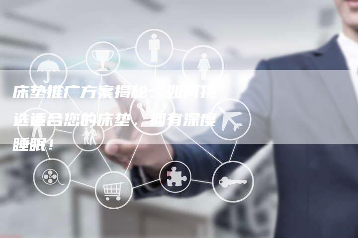 床垫推广方案揭秘：如何挑选适合您的床垫，拥有深度睡眠！